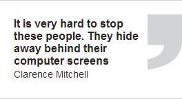 It is very hard to stop these people. They hide away behind their computer screens - Clarence Mitchell